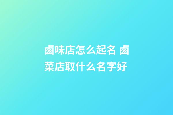 鹵味店怎么起名 鹵菜店取什么名字好-第1張-店鋪起名-玄機派